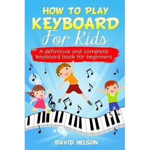 How to Play Keyboard for Kids: a definitive and complete keyboard book for begin